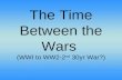 The Time Between the Wars  (WWI to WW2-2 nd  30yr War?)