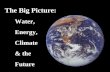 The Big Picture:       Water,       Energy,       Climate       & the       Future