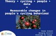 Theory + cycling + people + data  =  Measurable changes in people ’ s cycling behaviour