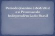 Período Joanino (1808/1821)  e o Processo de Independência do Brasil