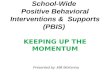 School-Wide  Positive Behavioral Interventions &  Supports (PBIS)  KEEPING UP THE MOMENTUM