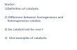 Starter: 1)Definition of catalysts: 2) Difference between homogeneous and heterogeneous catalyst.