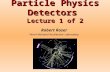 Particle Physics Detectors  Lecture 1 of 2