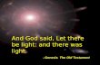 And God said, Let there be light: and there was light. -- Genesis The Old Testament