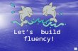 Let’s  build  fluency!