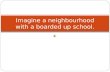 Imagine a neighbourhood  with a boarded up school.