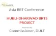 Asia BRT Conference  HUBLI-DHARWAD BRTS PROJECT Presented by: Commissioner, DULT