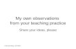 My own observations  from your teaching practice
