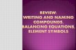 REVIEW: WRITING AND NAMING COMPOUNDS, BALANCING EQUATIONS,       ELEMENT SYMBOLS