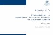 Liberty Life Presentation to Investment Analysts’ Society of Southern Africa 2 March 2005