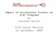 Impact of Accelerator Science on SLAC Programs by Jonathan Dorfan SLUO Annual Meeting
