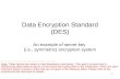 Data Encryption Standard (DES) An example of secret key  (i.e., symmetric) encryption system