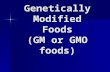 Genetically Modified Foods (GM or GMO foods)