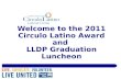 Welcome to the 2011 Circulo Latino Award and  LLDP Graduation Luncheon