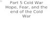 Part 5 Cold War Hope, Fear, and the end of the Cold War