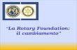 “ La Rotary  Foundation :  il cambiamento”