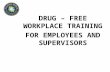 DRUG – FREE WORKPLACE TRAINING FOR EMPLOYEES AND SUPERVISORS