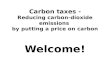 Carbon  taxes - Reducing  carbon-dioxide emissions  by  putting a price on carbon