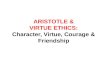 ARISTOTLE & VIRTUE ETHICS: Character, Virtue, Courage & Friendship