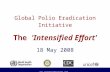 Global Polio Eradication Initiative The  'Intensified Effort' 18 May 2008