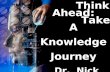 Think Ahead:             Take A            Knowledge             Journey   Dr.  Nick Bontis