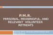 P.M.R.  P ersonal,  M eaningful, and  R elevant  Volunteer  Retreats