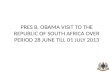 PRES B. OBAMA VISIT TO THE REPUBLIC OF SOUTH AFRICA OVER PERIOD 28 JUNE TILL 01 JULY 2013