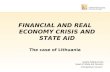 FINANCIAL AND REAL ECONOMY CRISIS AND STATE AID The case of Lithuania Jurgita Ratkeviciute