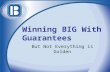 Winning BIG With Guarantees
