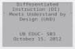 Differentiated Instruction (DI)  Meets Understand by Design (UbD) UB EDUC- 503 October 15, 2012