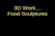 3D Work… Food Sculptures