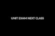 UNIT EXAM NEXT CLASS