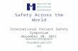 Safety Across the World International Patient Safety Symposium November 10, 2011