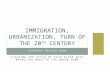 Immigration, Urbanization, turn of the 20 th  Century