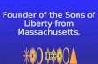 Founder of the Sons of Liberty from Massachusetts.