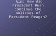 Aim : How did President Bush continue the policies of President Reagan?