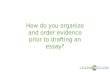 How do you organize and order evidence prior to drafting an essay?