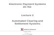 Electronic Payment Systems 20-763  Lecture 3 Automated Clearing and Settlement Systems