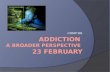 Addiction  a  broader perspective  23  February
