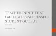 TEACHER INPUT THAT FACILITATES SUCCESSFUL STUDENT OUTPUT