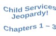 Child Services  Jeopardy!  Chapters 1 – 3