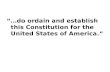 “…do ordain and establish this Constitution for the United States of America.”