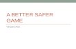 A Better Safer Game