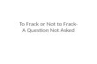 To  Frack  or Not to  Frack - A Question Not Asked