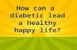 How can a  diabetic lead a healthy happy life?