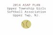 2014 ASAP PLAN Upper Township Girls Softball Association Upper Twp, NJ.