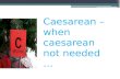 Caesarean  –when  caesarean  not needed …