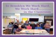 In Brooklyn We Work Hard,         We Work Hard……….... in the Classroom