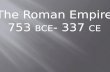 The Roman Empire 753  BCE - 337  CE