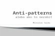 Anti-patterns alebo ako to nerobiť